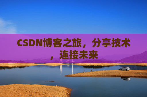 CSDN博客之旅,分享技术,连接未来
