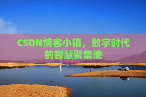 CSDN博客小镇,数字时代的智慧聚集地